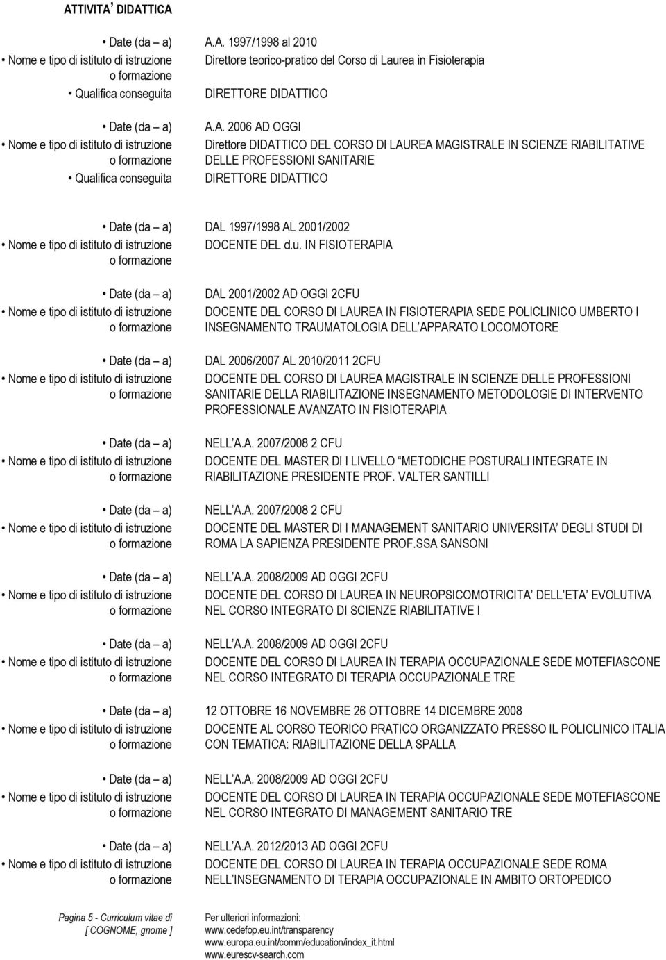 2CFU DOCENTE DEL CORSO DI LAUREA MAGISTRALE IN SCIENZE DELLE PROFESSIONI SANITARIE DELLA RIABILITAZIONE INSEGNAMENTO METODOLOGIE DI INTERVENTO PROFESSIONALE AVANZATO IN FISIOTERAPIA NELL A.A. 2007/2008 2 CFU DOCENTE DEL MASTER DI I LIVELLO METODICHE POSTURALI INTEGRATE IN RIABILITAZIONE PRESIDENTE PROF.