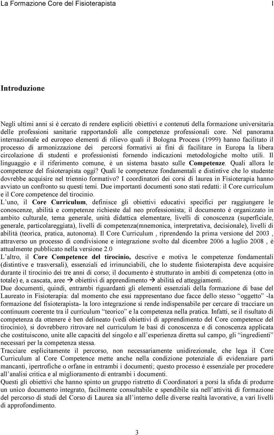 Nel panorama internazionale ed europeo elementi di rilievo quali il Bologna Process (1999) hanno facilitato il processo di armonizzazione dei percorsi formativi ai fini di facilitare in Europa la