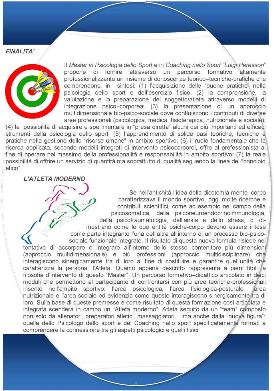 preparazione del soggetto/atleta attraverso modelli di integrazione psico corporea; (3) la presentazione di un approccio multidimensionale bio-psico-sociale dove confluiscono i contributi di diverse