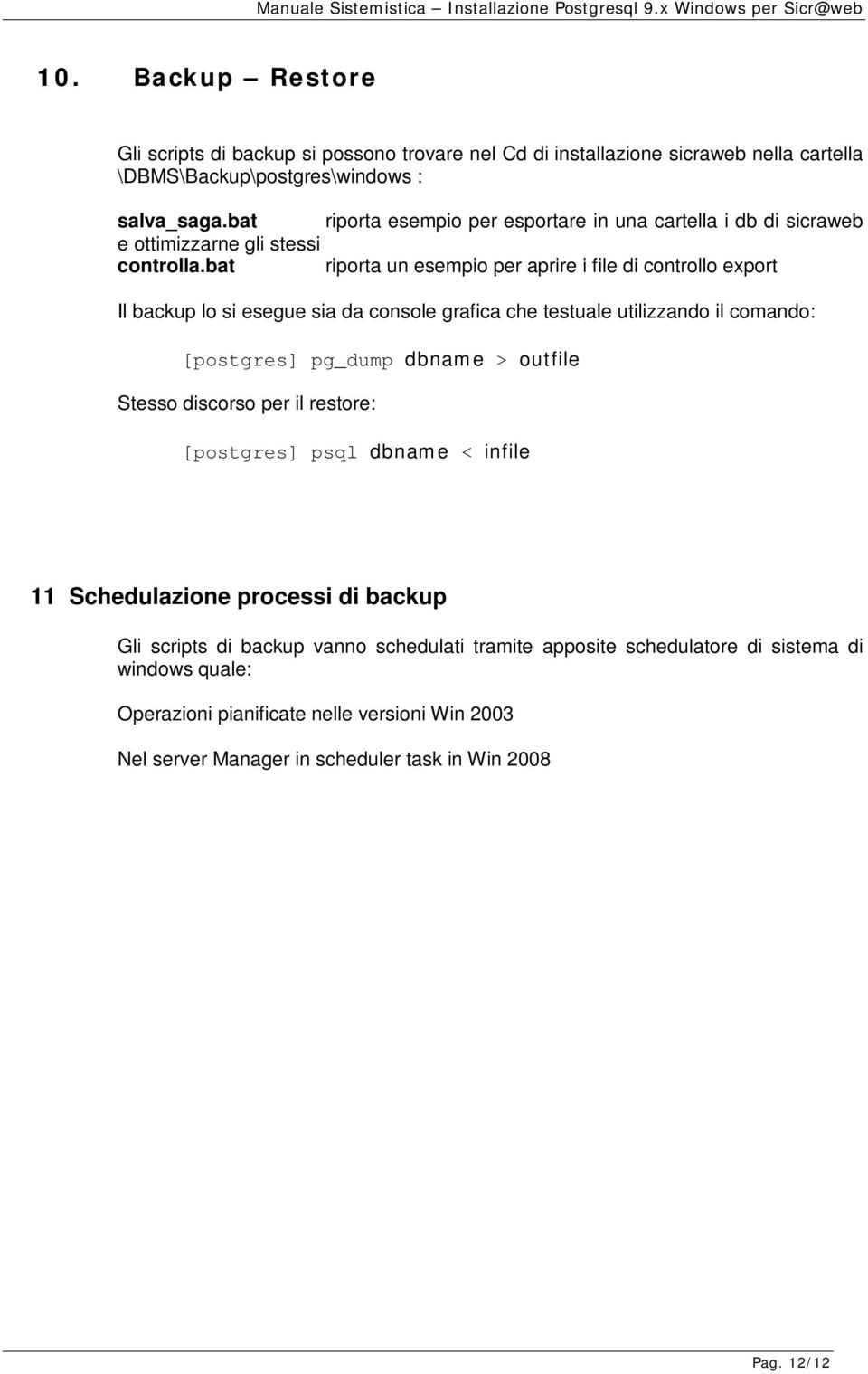 bat riporta un esempio per aprire i file di controllo export Il backup lo si esegue sia da console grafica che testuale utilizzando il comando: [postgres] pg_dump dbname > outfile