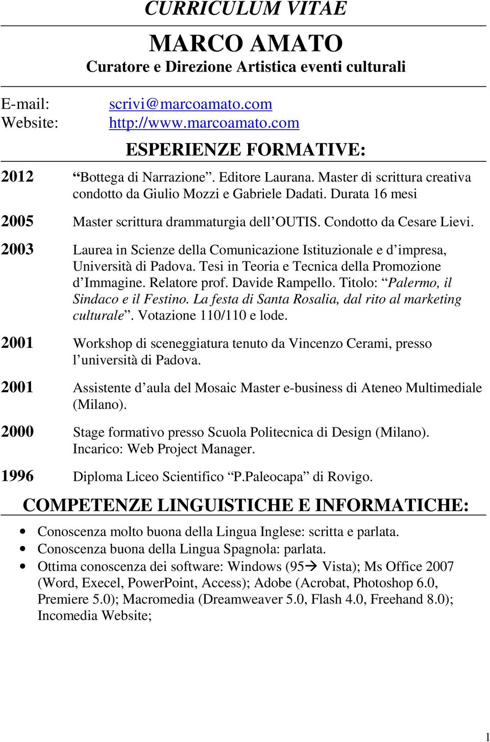 2003 Laurea in Scienze della Comunicazione Istituzionale e d impresa, Università di Padova. Tesi in Teoria e Tecnica della Promozione d Immagine. Relatore prof. Davide Rampello.