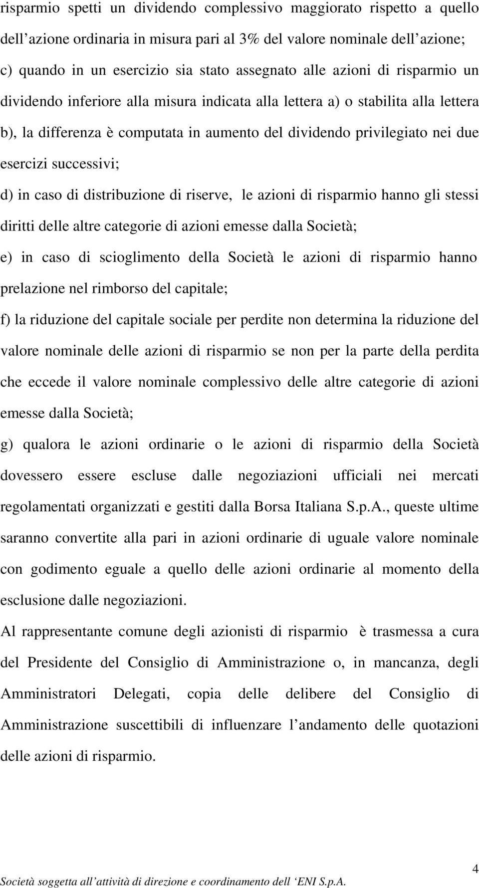 successivi; d) in caso di distribuzione di riserve, le azioni di risparmio hanno gli stessi diritti delle altre categorie di azioni emesse dalla Società; e) in caso di scioglimento della Società le