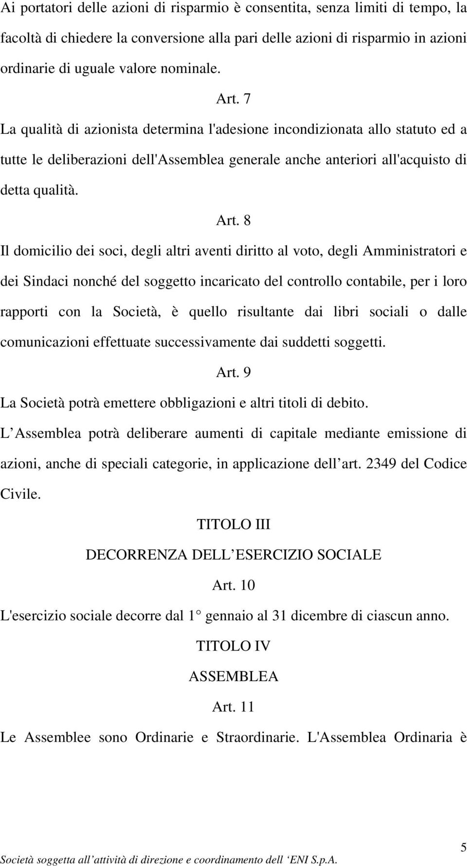 8 Il domicilio dei soci, degli altri aventi diritto al voto, degli Amministratori e dei Sindaci nonché del soggetto incaricato del controllo contabile, per i loro rapporti con la Società, è quello