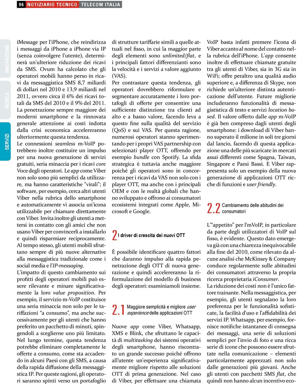 il 9% del 2011. La penetrazione sempre maggiore dei moderni smartphone e la rinnovata generale attenzione ai costi indotta dalla crisi economica accelereranno ulteriormente questa tendenza.