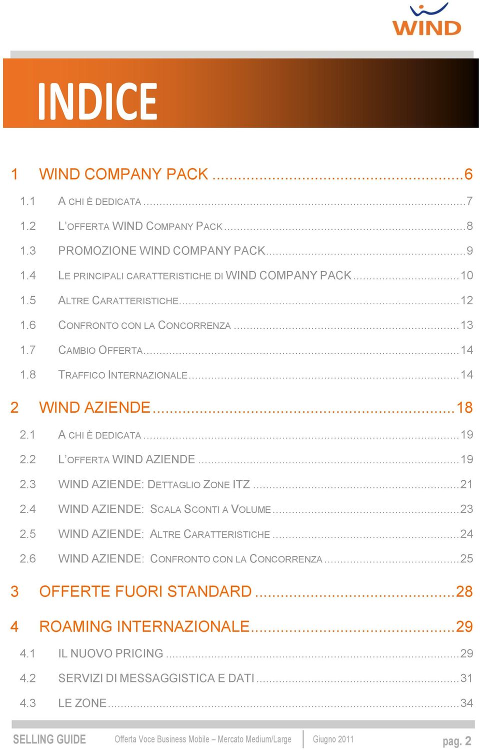 .. 14 2 WIND AZIENDE... 18 2.1 A CHI È DEDICATA... 19 2.2 L OFFERTA WIND AZIENDE... 19 2.3 WIND AZIENDE: DETTAGLIO ZONE ITZ... 21 2.4 WIND AZIENDE: SCALA SCONTI A VOLUME... 23 2.