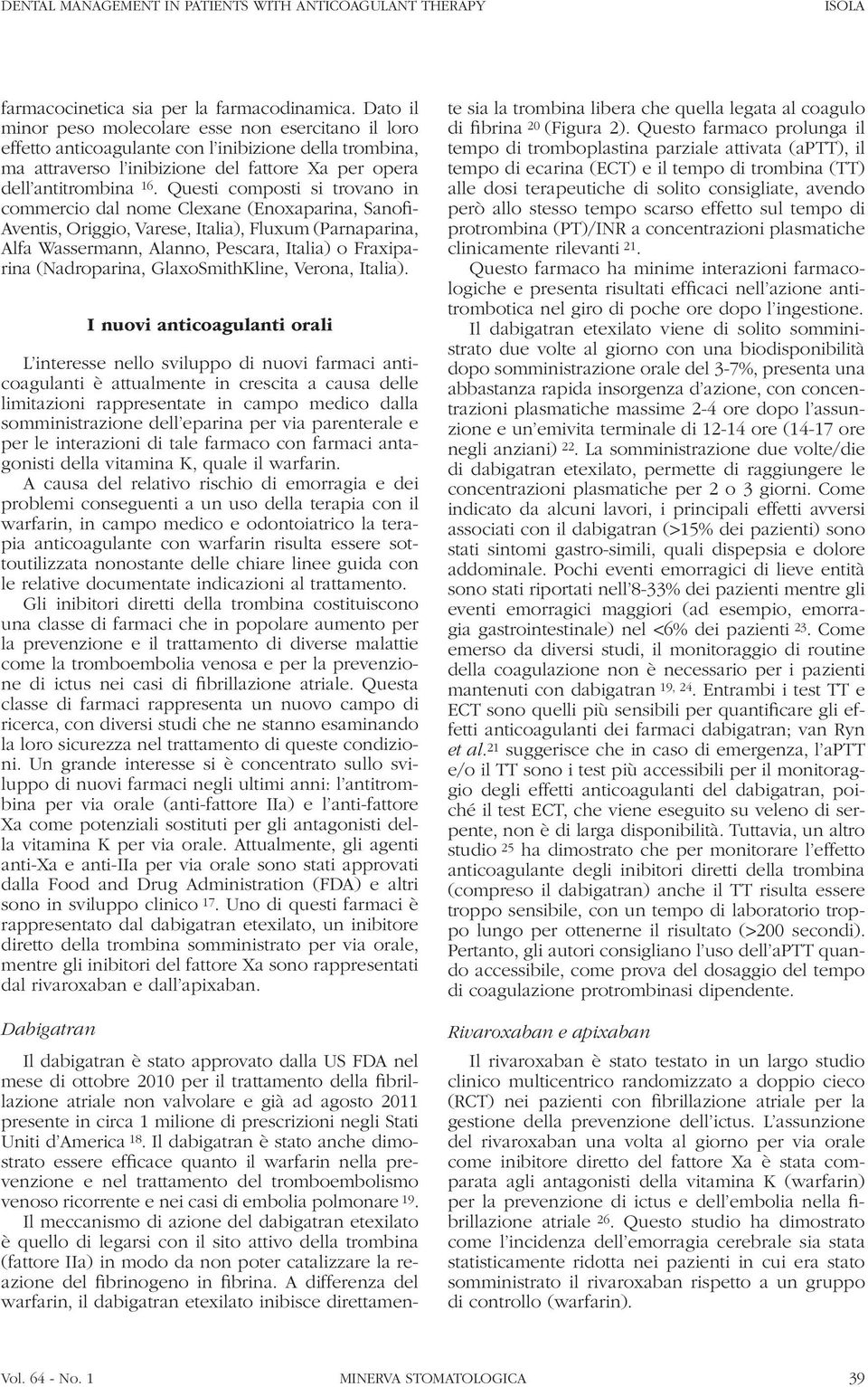 Questi composti si trovano in commercio dal nome Clexane (Enoxaparina, Sanofi- Aventis, Origgio, Varese, Italia), Fluxum (Parnaparina, Alfa Wassermann, Alanno, Pescara, Italia) o Fraxiparina