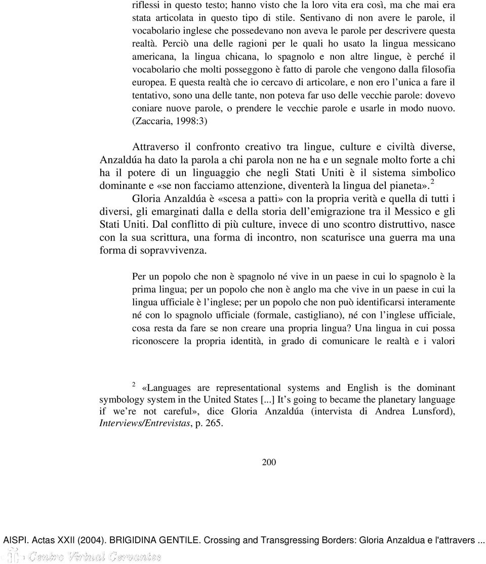 Perciò una delle ragioni per le quali ho usato la lingua messicano americana, la lingua chicana, lo spagnolo e non altre lingue, è perché il vocabolario che molti posseggono è fatto di parole che