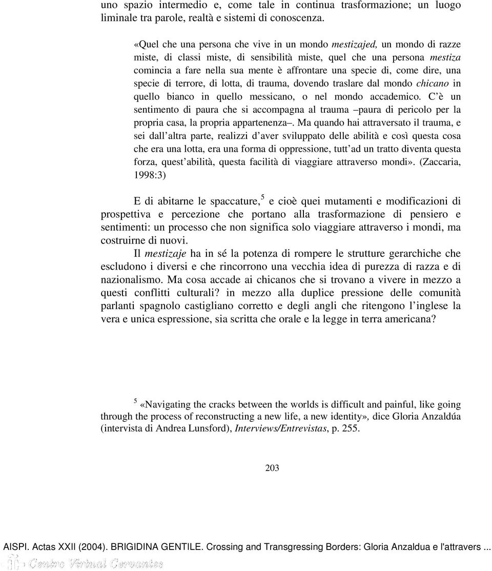 specie di, come dire, una specie di terrore, di lotta, di trauma, dovendo traslare dal mondo chicano in quello bianco in quello messicano, o nel mondo accademico.