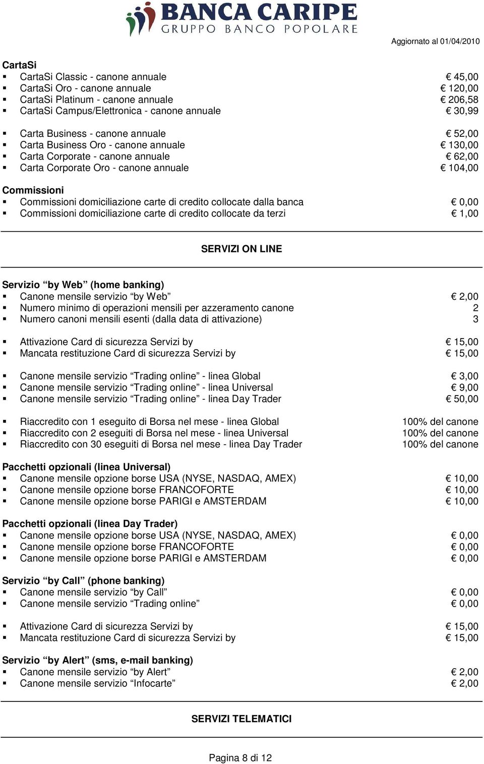 collocate dalla banca 0,00 Commissioni domiciliazione carte di credito collocate da terzi 1,00 SERVIZI ON LINE Servizio by Web (home banking) Canone mensile servizio by Web 2,00 Numero minimo di