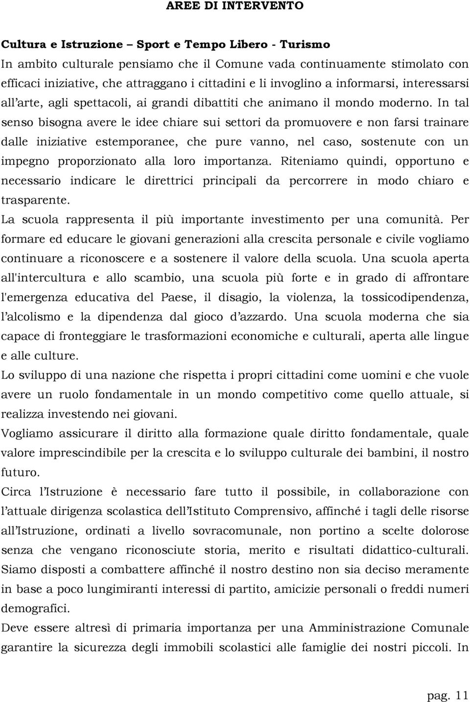 In tal senso bisogna avere le idee chiare sui settori da promuovere e non farsi trainare dalle iniziative estemporanee, che pure vanno, nel caso, sostenute con un impegno proporzionato alla loro