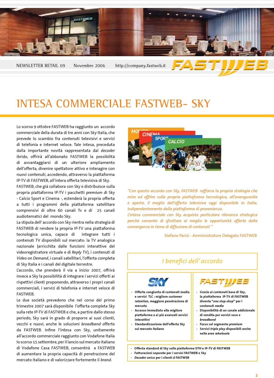 Tale intesa, preceduta dalla importante novità rappresentata dal decoder ibrido, offrirà all abbonato FASTWEB la possibilità di avvantaggiarsi di un ulteriore ampliamento dell offerta, divenire