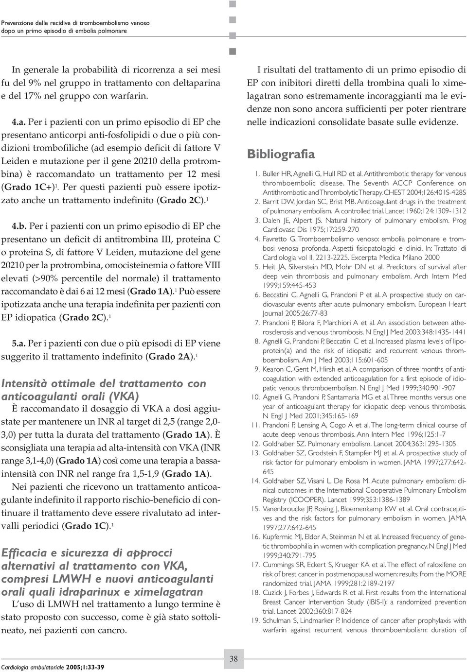 anticorpi anti-fosfolipidi o due o più condizioni trombofiliche (ad esempio deficit di fattore V Leiden e mutazione per il gene 20210 della protrombina) è raccomandato un trattamento per 12 mesi