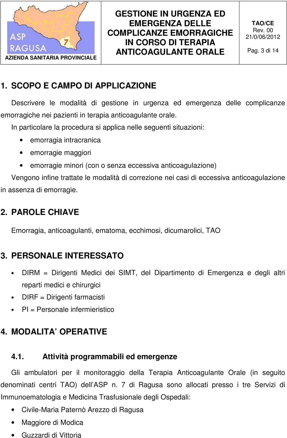 modalità di correzione nei casi di eccessiva anticoagulazione in assenza di emorragie. 2. PAROLE CHIAVE Emorragia, anticoagulanti, ematoma, ecchimosi, dicumarolici, TAO 3.