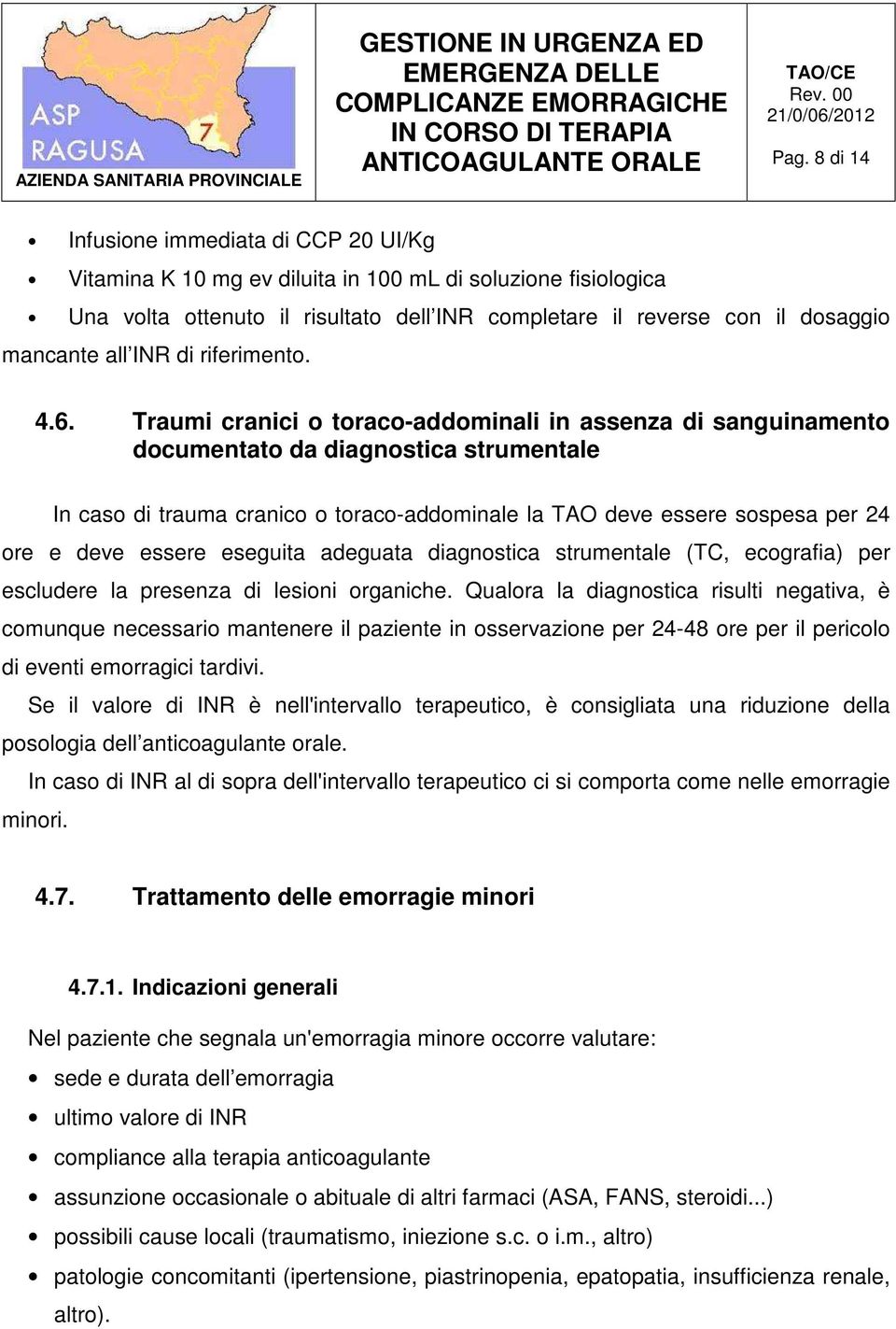 Traumi cranici o toraco-addominali in assenza di sanguinamento documentato da diagnostica strumentale In caso di trauma cranico o toraco-addominale la TAO deve essere sospesa per 24 ore e deve essere