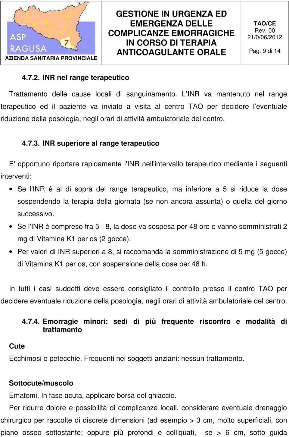 INR superiore al range terapeutico E' opportuno riportare rapidamente l'inr nell'intervallo terapeutico mediante i seguenti interventi: Se l'inr è al di sopra del range terapeutico, ma inferiore a 5