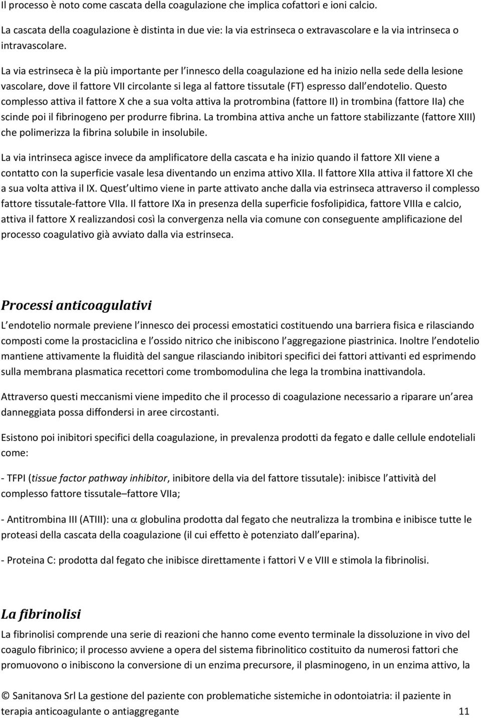 La via estrinseca è la più importante per l innesco della coagulazione ed ha inizio nella sede della lesione vascolare, dove il fattore VII circolante si lega al fattore tissutale (FT) espresso dall