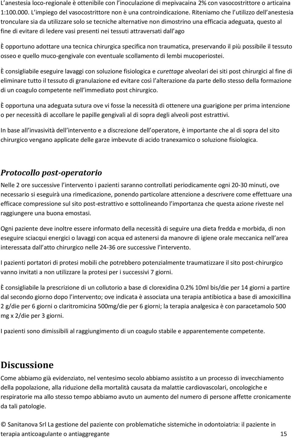 attraversati dall ago È opportuno adottare una tecnica chirurgica specifica non traumatica, preservando il più possibile il tessuto osseo e quello muco-gengivale con eventuale scollamento di lembi