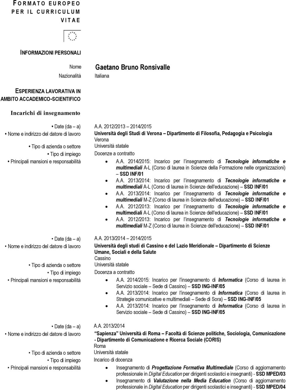 A. 2012/2013 2014/2015 Nome e indirizzo del datore di lavoro Università degli Studi di Verona Dipartimento di Filosofia, Pedagogia e Psicologia Verona Tipo di impiego Docenze a contratto Principali