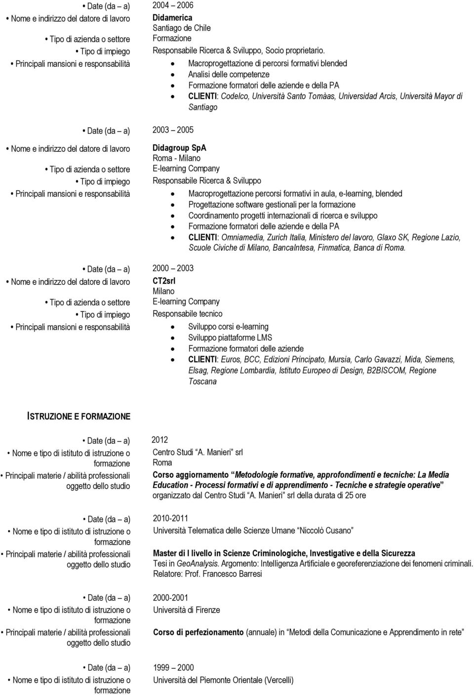 Universidad Arcis, Università Mayor di Santiago Date (da a) 2003 2005 Nome e indirizzo del datore di lavoro Didagroup SpA - Milano Tipo di azienda o settore E-learning Company Tipo di impiego
