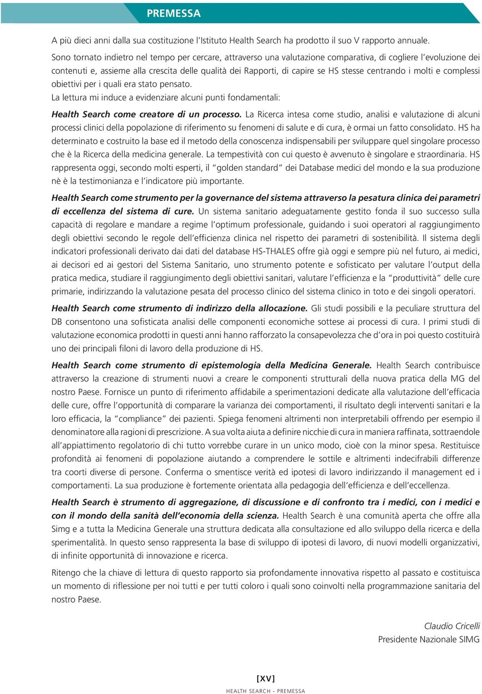 centrando i molti e complessi obiettivi per i quali era stato pensato. La lettura mi induce a evidenziare alcuni punti fondamentali: Health Search come creatore di un processo.