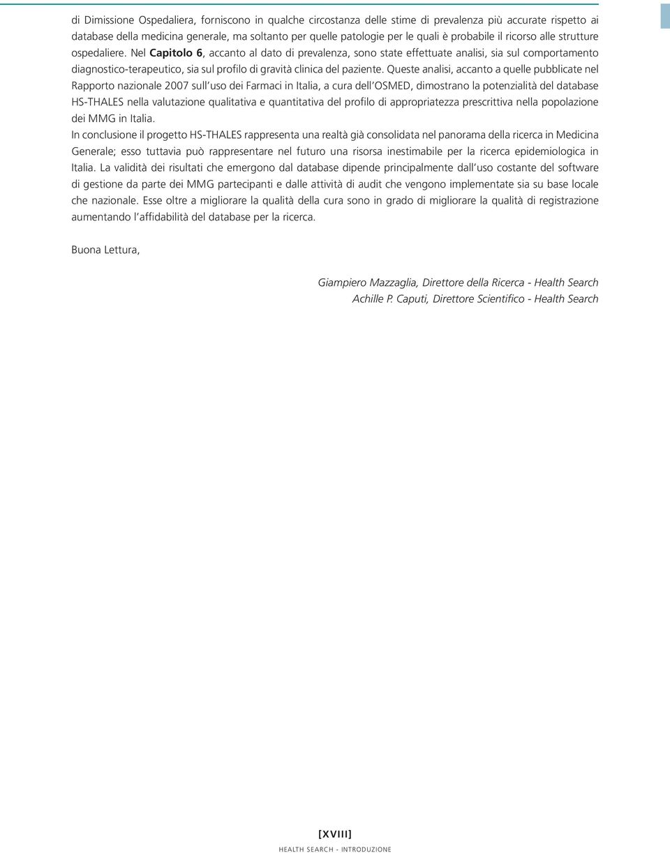 Nel Capitolo 6, accanto al dato di prevalenza, sono state effettuate analisi, sia sul comportamento diagnostico-terapeutico, sia sul profilo di gravità clinica del paziente.