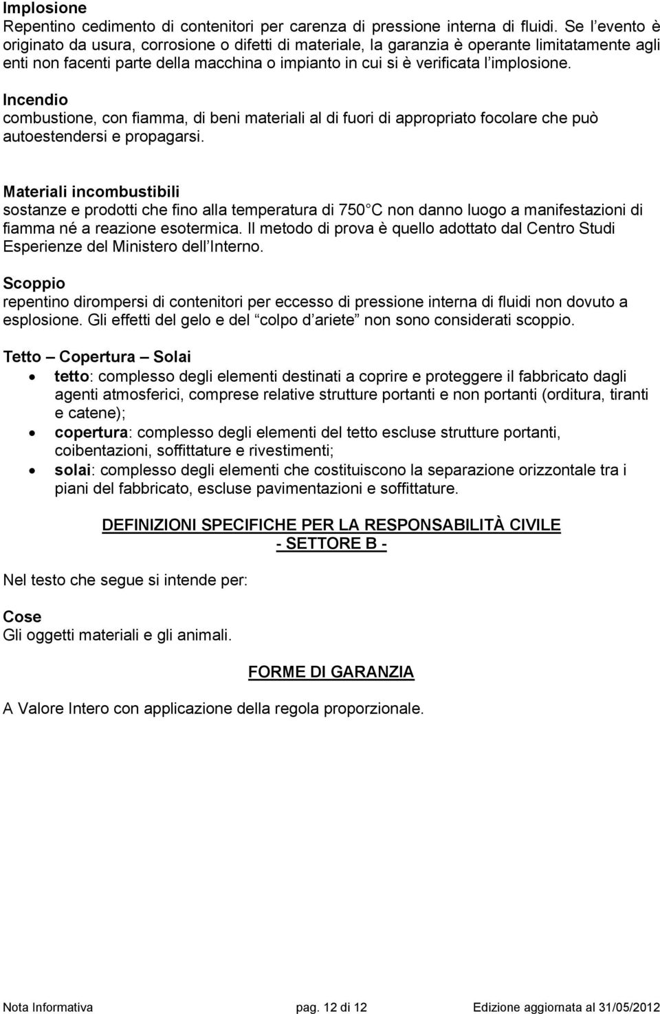 Incendio combustione, con fiamma, di beni materiali al di fuori di appropriato focolare che può autoestendersi e propagarsi.