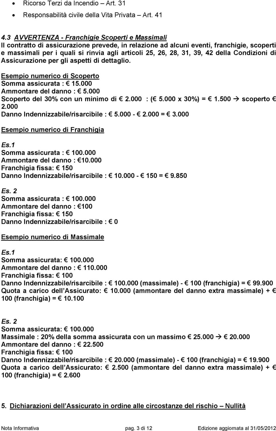 31, 39, 42 della Condizioni di Assicurazione per gli aspetti di dettaglio. Esempio numerico di Scoperto Somma assicurata : 15.000 Ammontare del danno : 5.000 Scoperto del 30% con un minimo di 2.