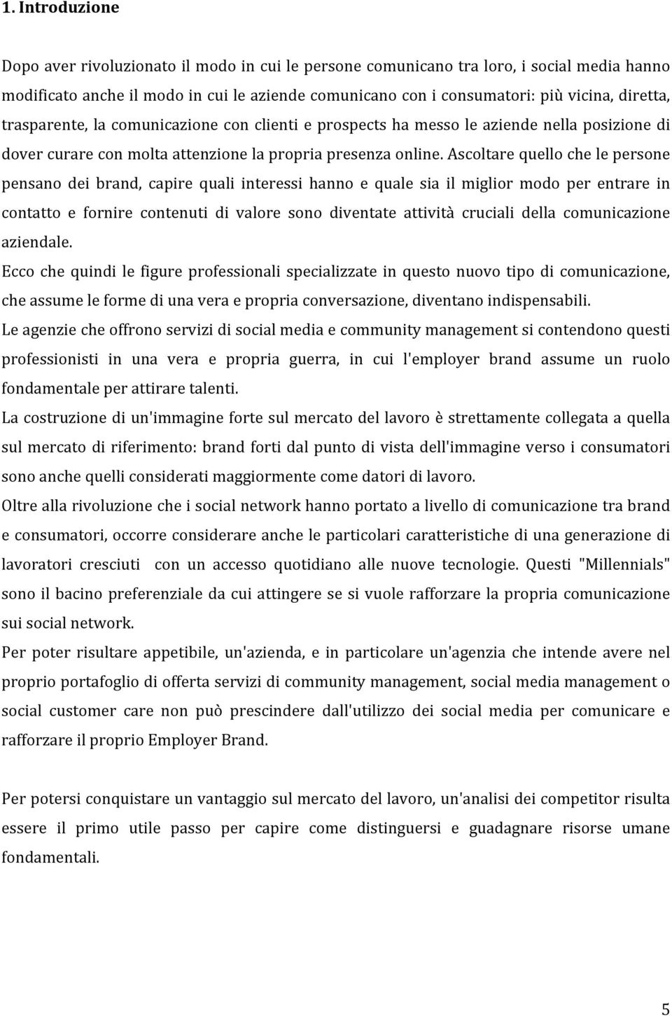 Ascoltare quello che le persone pensano dei brand, capire quali interessi hanno e quale sia il miglior modo per entrare in contatto e fornire contenuti di valore sono diventate attività cruciali