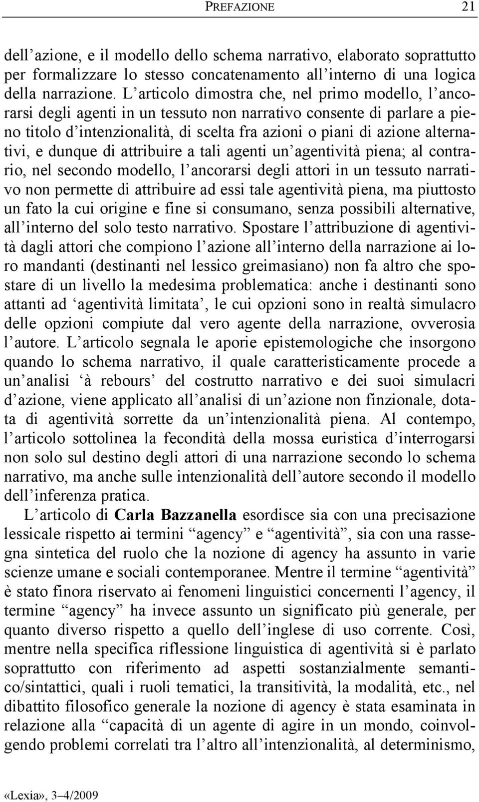 alternativi, e dunque di attribuire a tali agenti un agentività piena; al contrario, nel secondo modello, l ancorarsi degli attori in un tessuto narrativo non permette di attribuire ad essi tale