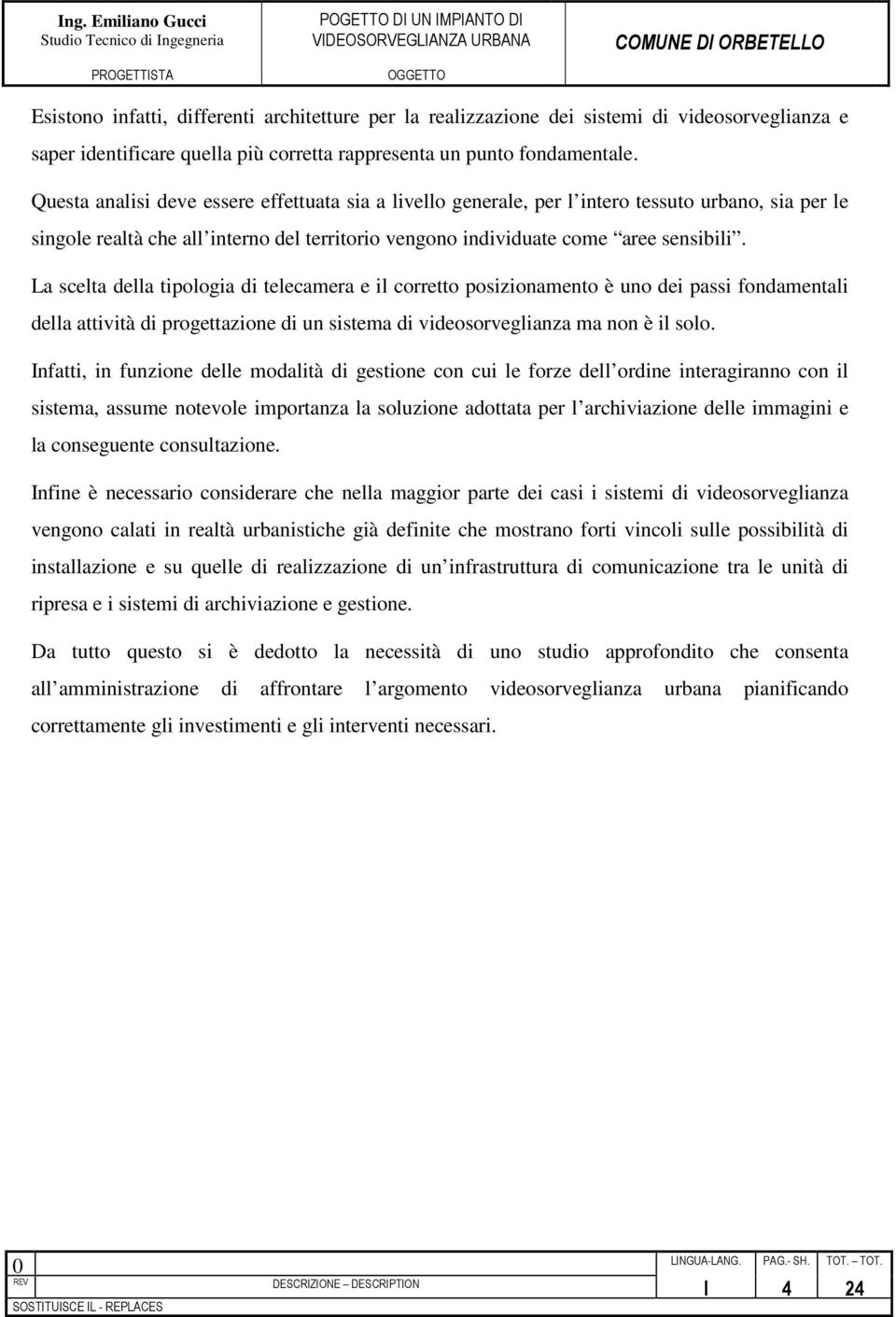 La scelta della tipologia di telecamera e il corretto posizionamento è uno dei passi fondamentali della attività di progettazione di un sistema di videosorveglianza ma non è il solo.