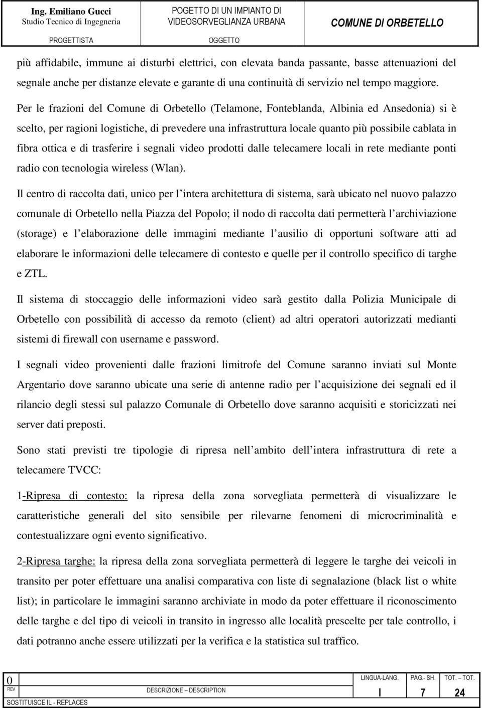 ottica e di trasferire i segnali video prodotti dalle telecamere locali in rete mediante ponti radio con tecnologia wireless (Wlan).