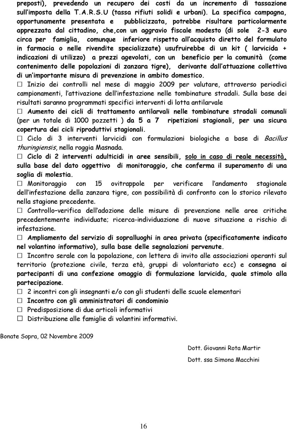 famiglia, comunque inferiore rispetto all acquisto diretto del formulato in farmacia o nelle rivendite specializzate) usufruirebbe di un kit ( larvicida + indicazioni di utilizzo) a prezzi agevolati,