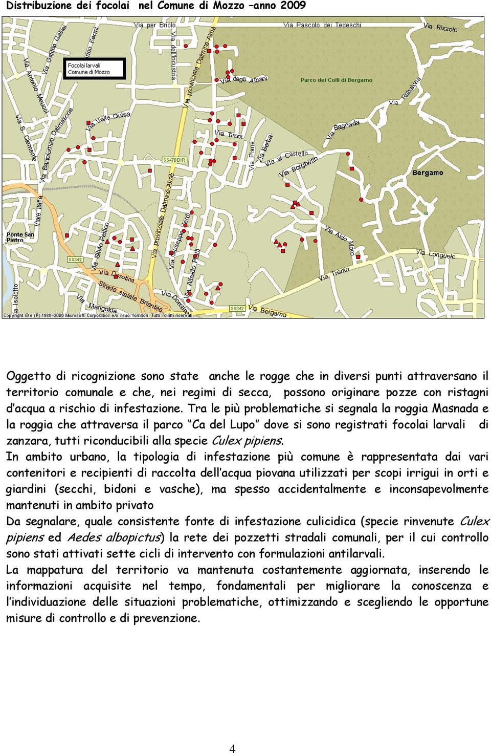 Tra le più problematiche si segnala la roggia Masnada e la roggia che attraversa il parco Ca del Lupo dove si sono registrati focolai larvali di zanzara, tutti riconducibili alla specie Culex pipiens.