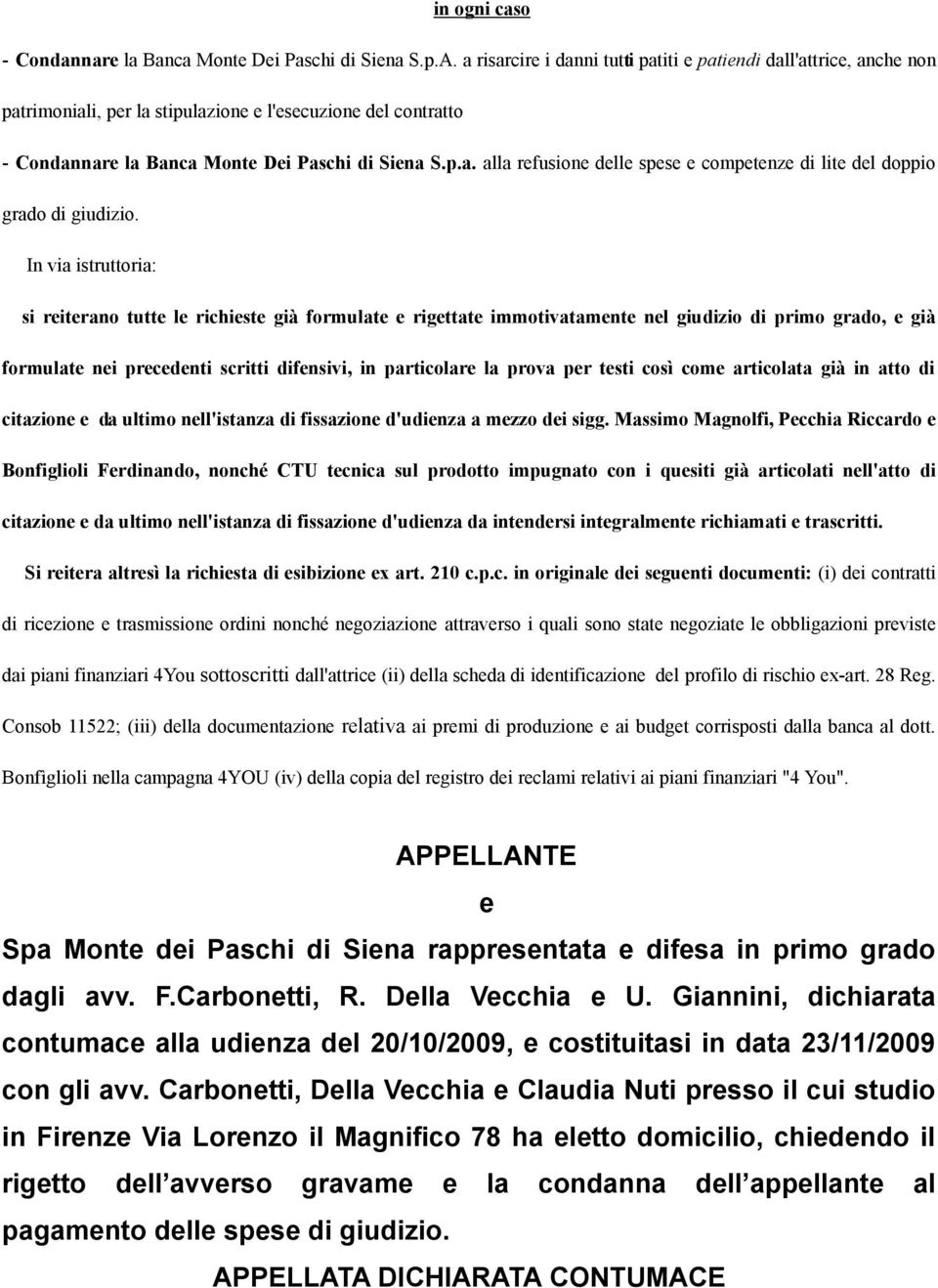 In via istruttoria: si reiterano tutte le richieste già formulate e rigettate immotivatamente nel giudizio di primo grado, e già formulate nei precedenti scritti difensivi, in particolare la prova