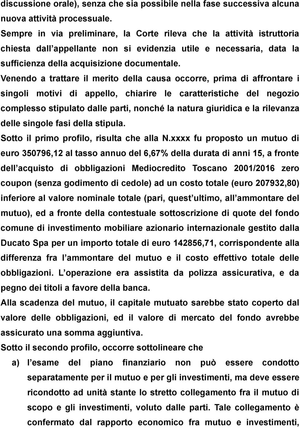 Venendo a trattare il merito della causa occorre, prima di affrontare i singoli motivi di appello, chiarire le caratteristiche del negozio complesso stipulato dalle parti, nonché la natura giuridica