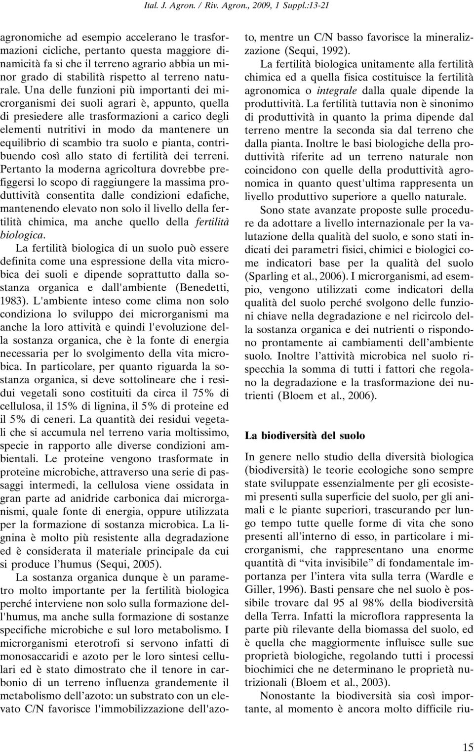 Una delle funzioni più importanti dei microrganismi dei suoli agrari è, appunto, quella di presiedere alle trasformazioni a carico degli elementi nutritivi in modo da mantenere un equilibrio di