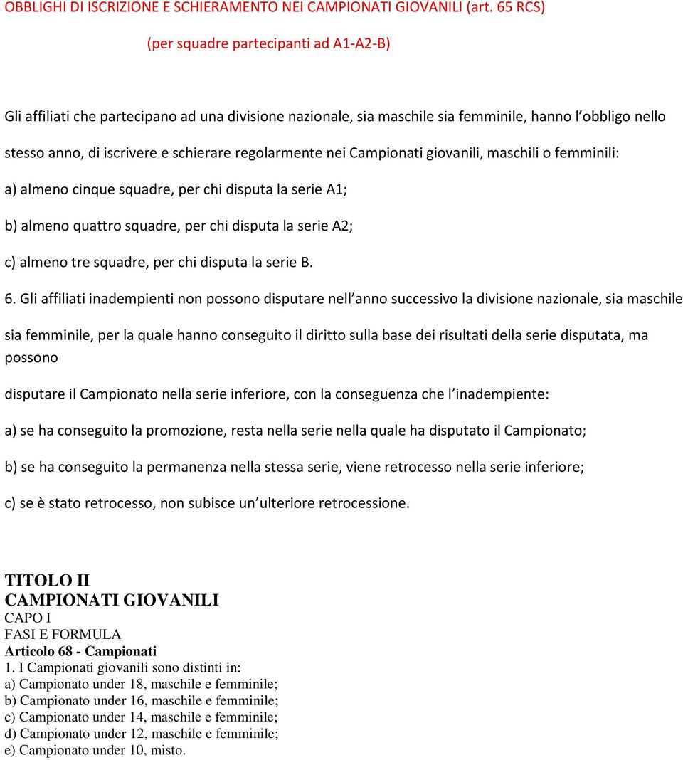 regolarmente nei Campionati giovanili, maschili o femminili: a) almeno cinque squadre, per chi disputa la serie A1; b) almeno quattro squadre, per chi disputa la serie A2; c) almeno tre squadre, per