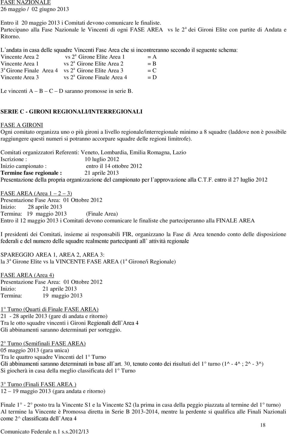 L andata in casa delle squadre Vincenti Fase Area che si incontreranno secondo il seguente schema: Vincente Area 2 vs 2 a Girone Elite Area 1 = A Vincente Area 1 vs 2 a Girone Elite Area 2 = B 3 a