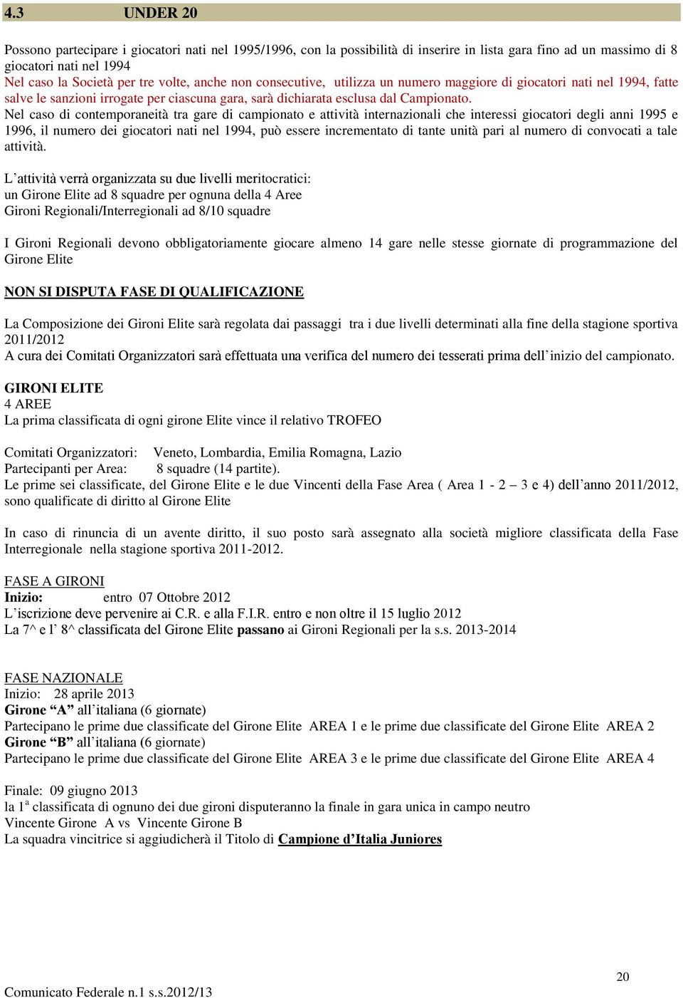 Nel caso di contemporaneità tra gare di campionato e attività internazionali che interessi giocatori degli anni 1995 e 1996, il numero dei giocatori nati nel 1994, può essere incrementato di tante