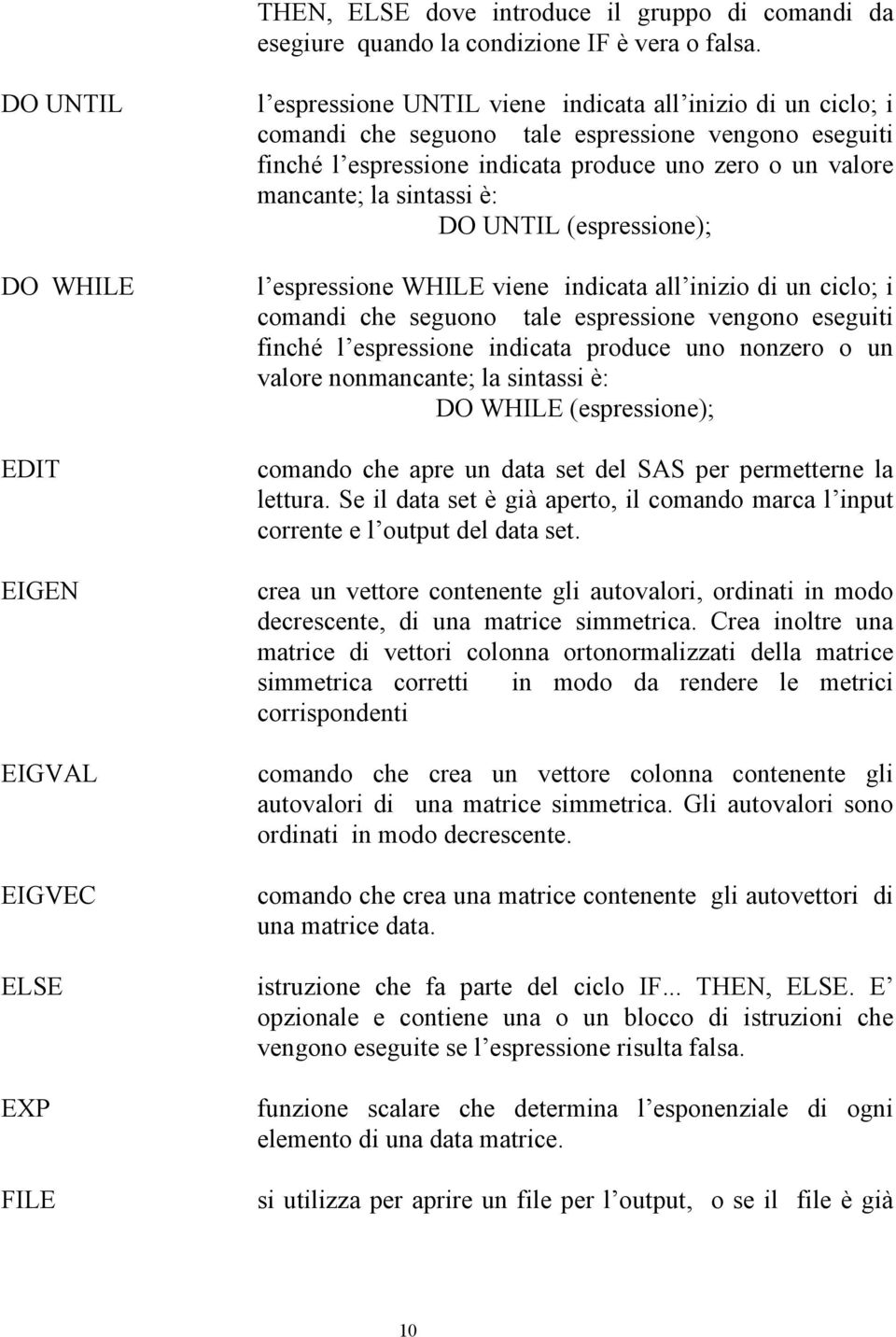 zero o un valore mancante; la sintassi è: DO UNTIL (espressione); l espressione WHILE viene indicata all inizio di un ciclo; i comandi che seguono tale espressione vengono eseguiti inché l