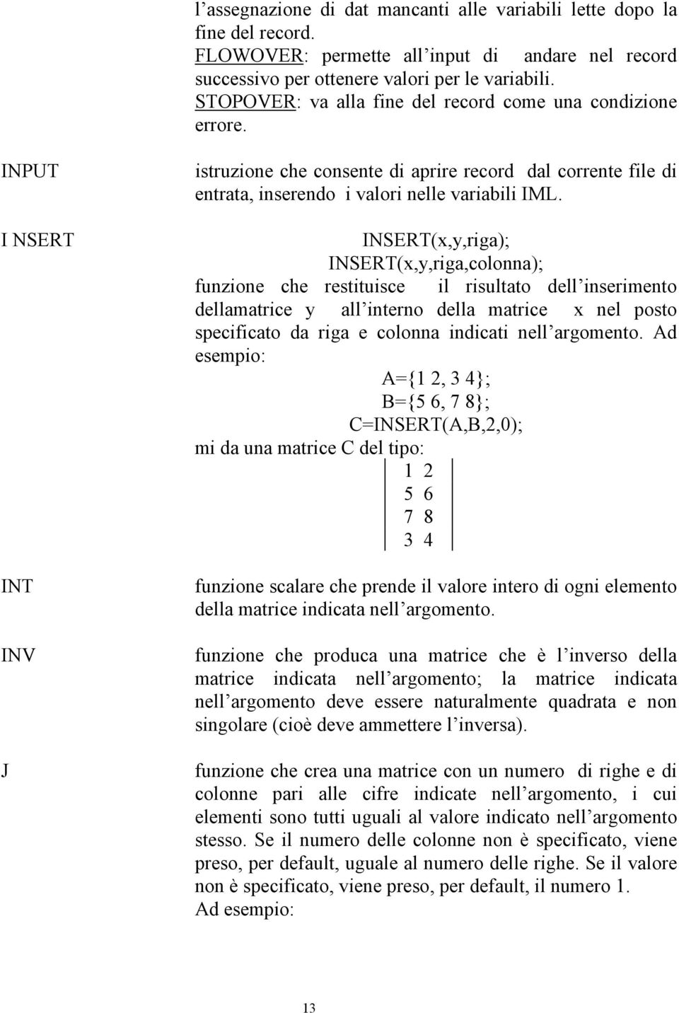 INSERT(x,y,riga); INSERT(x,y,riga,colonna); unzione che restituisce il risultato dell inserimento dellamatrice y all interno della matrice x nel posto speciicato da riga e colonna indicati nell