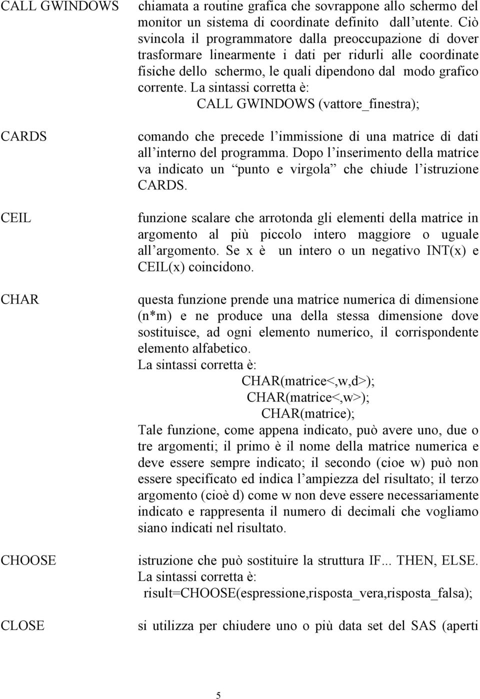 La sintassi corretta è: CALL GWINDOWS (vattore_inestra); comando che precede l immissione di una matrice di dati all interno del programma.