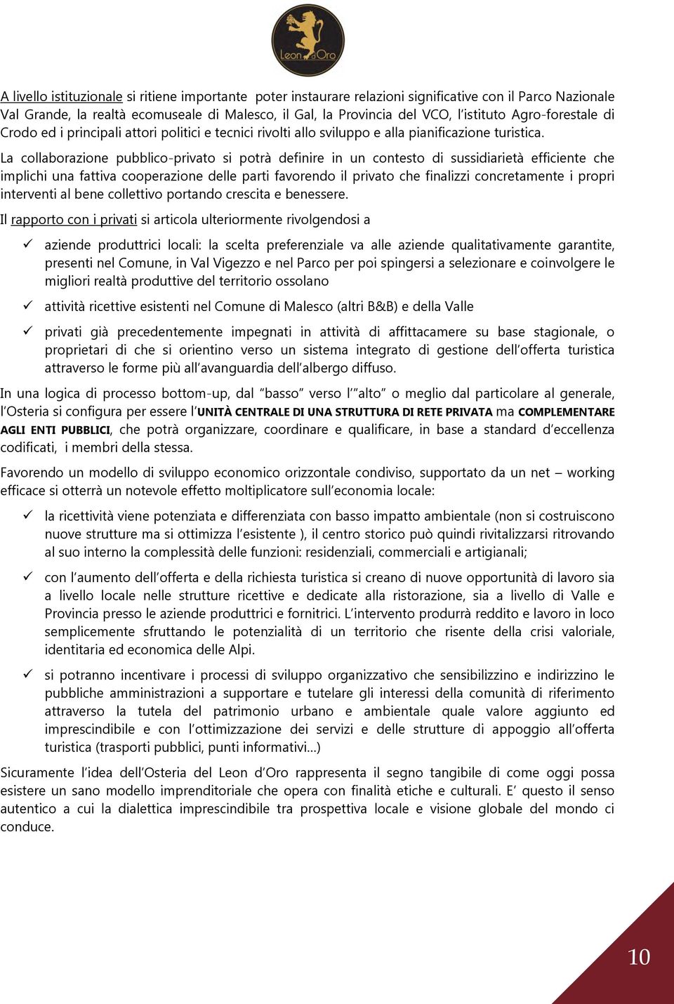 La collaborazione pubblico-privato si potrà definire in un contesto di sussidiarietà efficiente che implichi una fattiva cooperazione delle parti favorendo il privato che finalizzi concretamente i