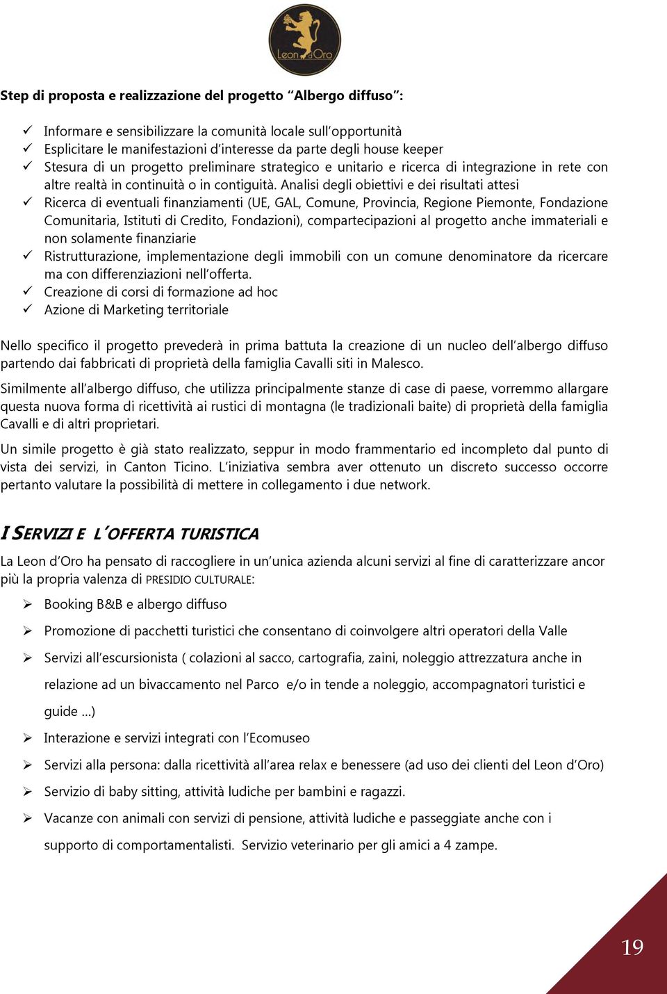 Analisi degli obiettivi e dei risultati attesi Ricerca di eventuali finanziamenti (UE, GAL, Comune, Provincia, Regione Piemonte, Fondazione Comunitaria, Istituti di Credito, Fondazioni),