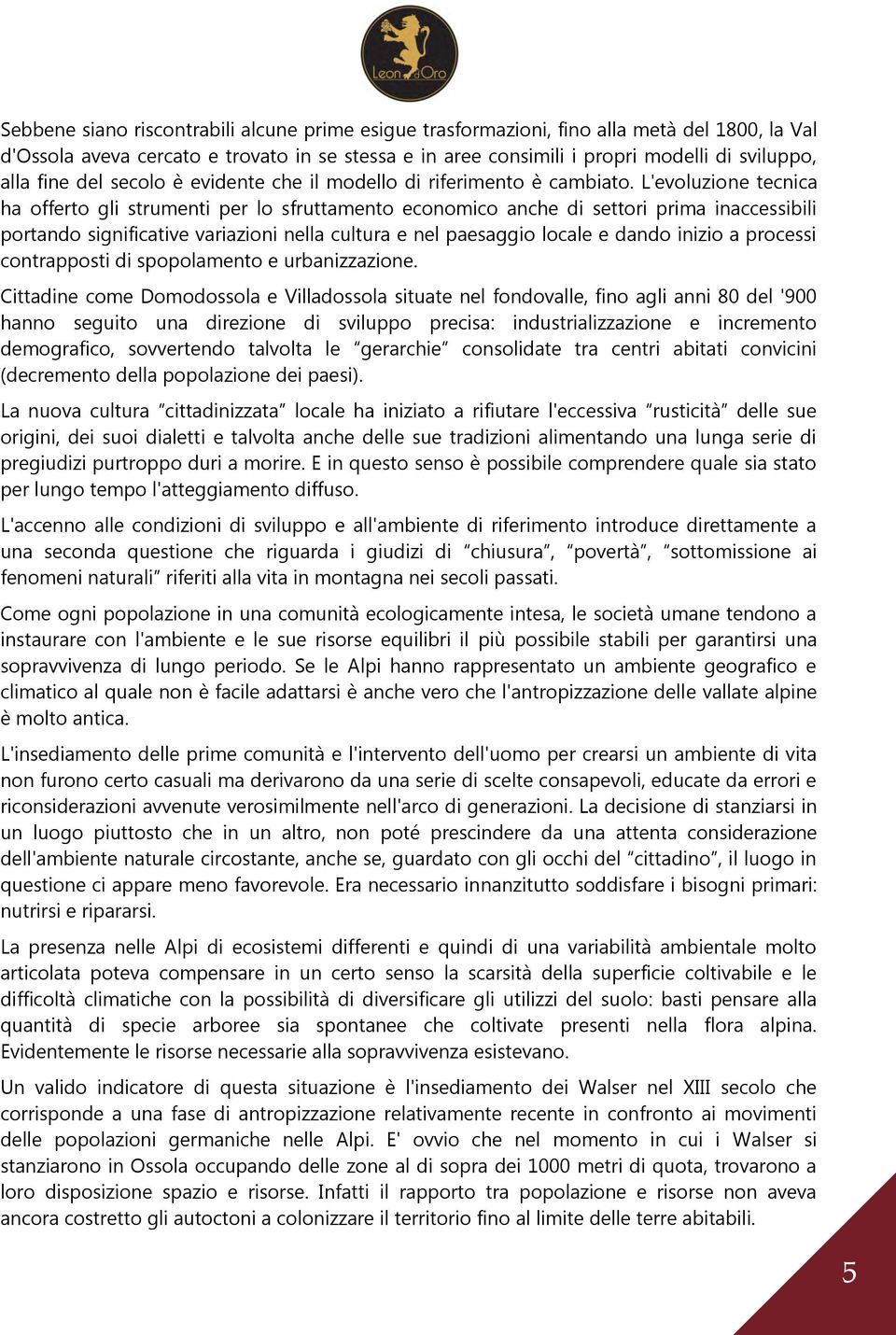 L'evoluzione tecnica ha offerto gli strumenti per lo sfruttamento economico anche di settori prima inaccessibili portando significative variazioni nella cultura e nel paesaggio locale e dando inizio