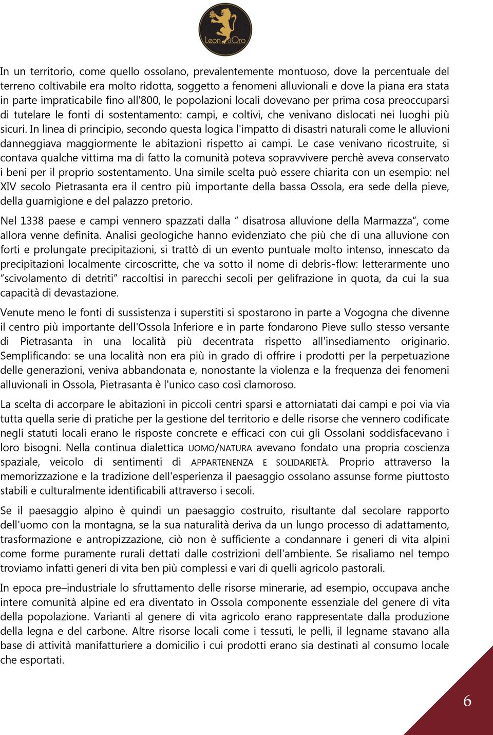 In linea di principio, secondo questa logica l'impatto di disastri naturali come le alluvioni danneggiava maggiormente le abitazioni rispetto ai campi.