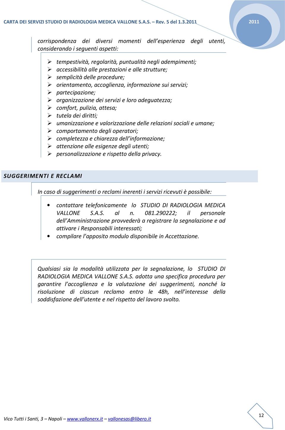 strutture; semplicità delle procedure; orientamento, accoglienza, informazione sui servizi; partecipazione; organizzazione dei servizi e loro adeguatezza; comfort, pulizia, attesa; tutela dei