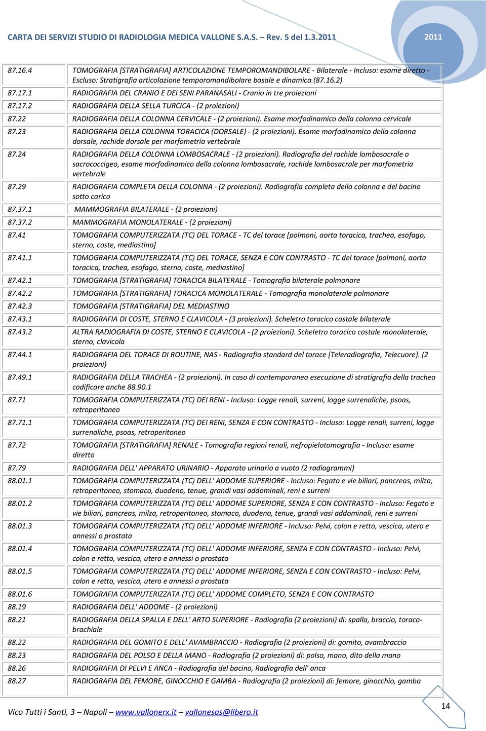 1 RADIOGRAFIA DEL CRANIO E DEI SENI PARANASALI - Cranio in tre proiezioni 87.17.2 RADIOGRAFIA DELLA SELLA TURCICA - (2 proiezioni) 87.22 RADIOGRAFIA DELLA COLONNA CERVICALE - (2 proiezioni).