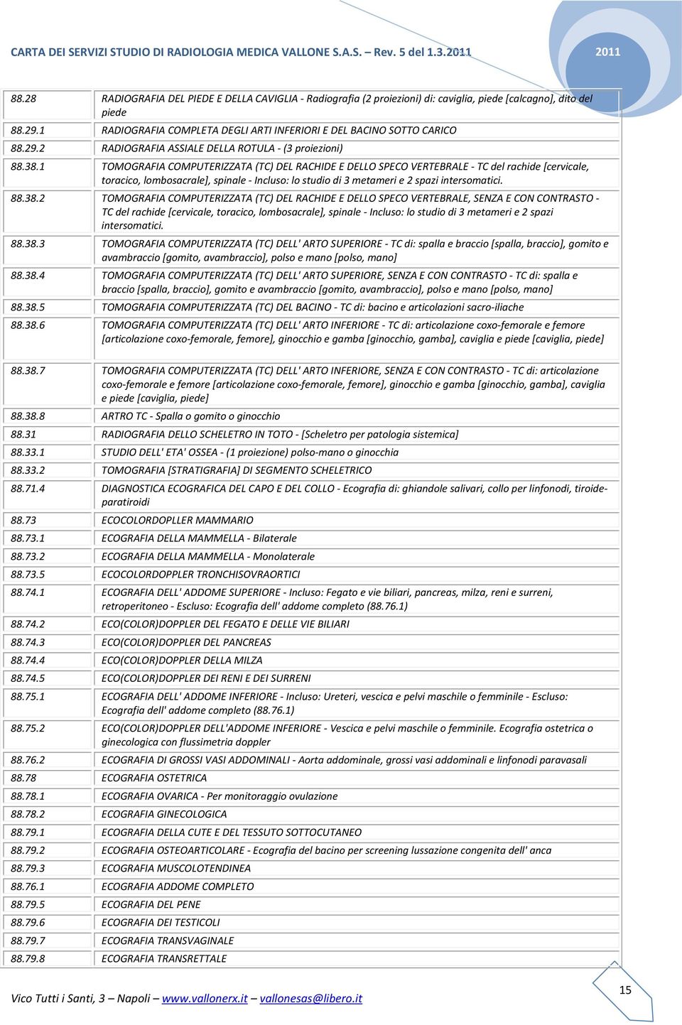 38.1 TOMOGRAFIA COMPUTERIZZATA (TC) DEL RACHIDE E DELLO SPECO VERTEBRALE - TC del rachide [cervicale, toracico, lombosacrale], spinale - Incluso: lo studio di 3 metameri e 2 spazi intersomatici. 88.