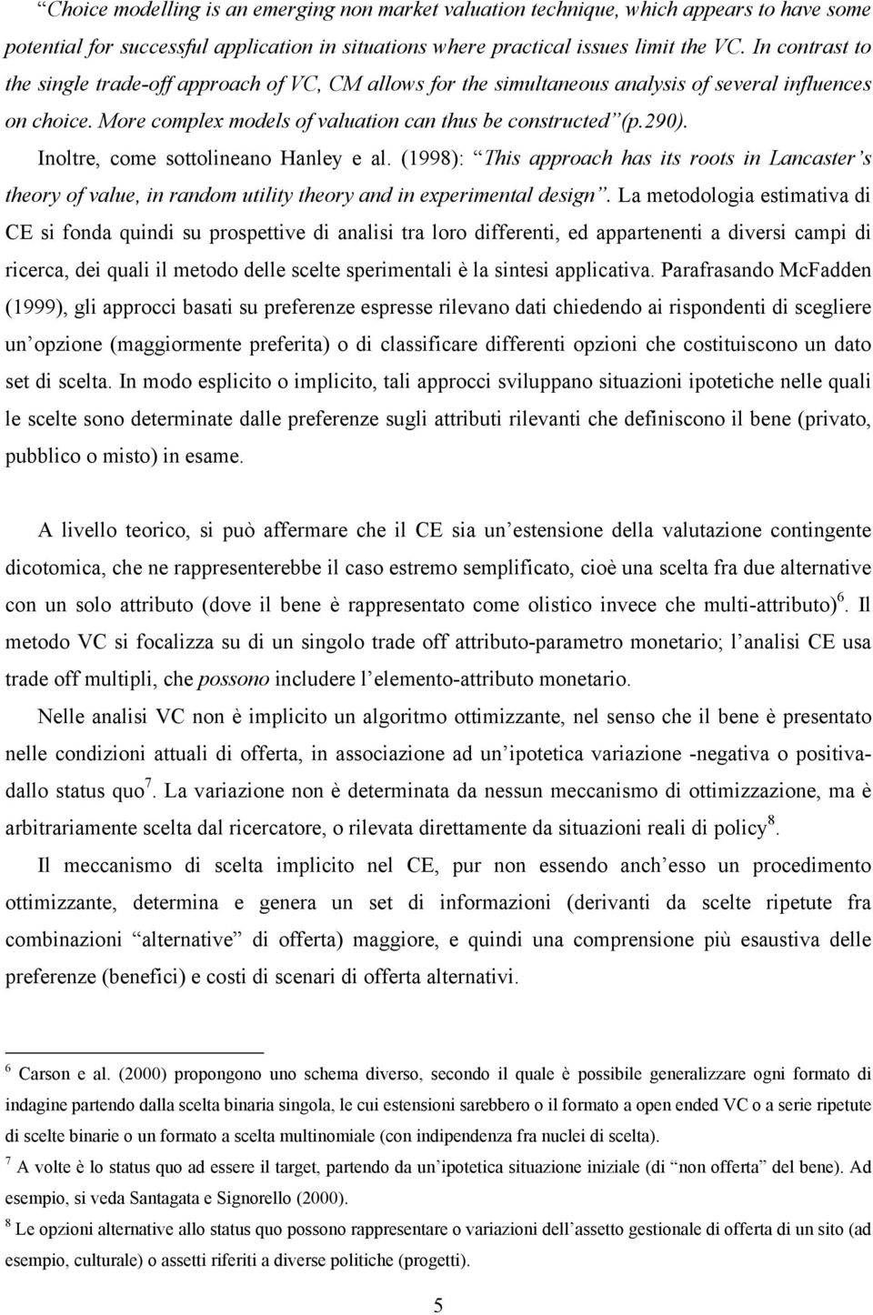 Inoltre, come sottolineano Hanley e al. (1998): This approach has its roots in Lancaster s theory of value, in random utility theory and in experimental design.